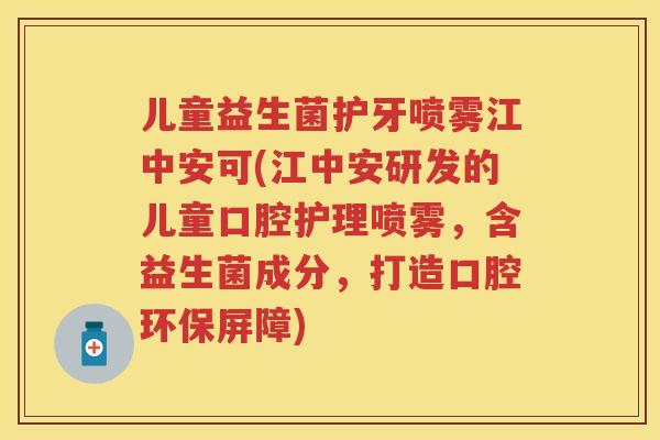 儿童益生菌护牙喷雾江中安可(江中安研发的儿童口腔护理喷雾,含益生菌成分,打造口腔环保屏障) 儿童益生菌护牙喷雾江中安可(江中安研发的儿童口腔护理喷雾,含益生菌成分,打造口腔环保屏障)
