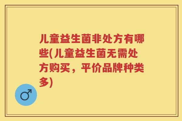 儿童益生菌非处方有哪些(儿童益生菌无需处方购买,平价品牌种类多) 儿童益生菌非处方有哪些(儿童益生菌无需处方购买,平价品牌种类多)