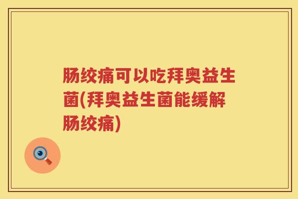 肠绞痛可以吃拜奥益生菌(拜奥益生菌能缓解肠绞痛)