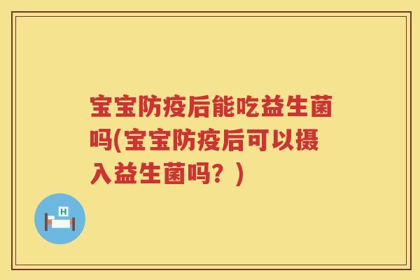 宝宝防疫后能吃益生菌吗(宝宝防疫后可以摄入益生菌吗？)