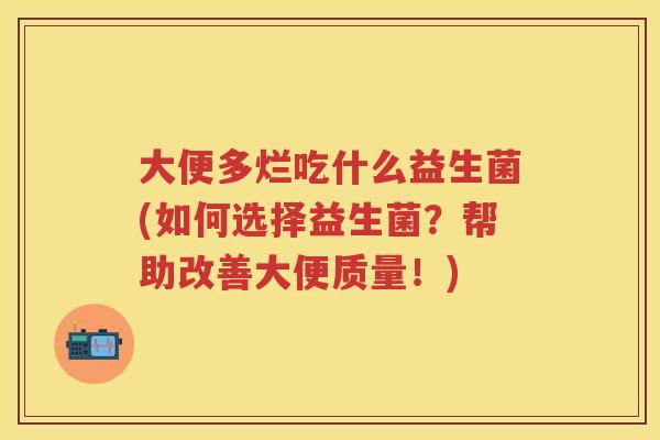 大便多烂吃什么益生菌(如何选择益生菌?帮助改善大便质量!) 大便多烂吃什么益生菌(如何选择益生菌?帮助改善大便质量!)