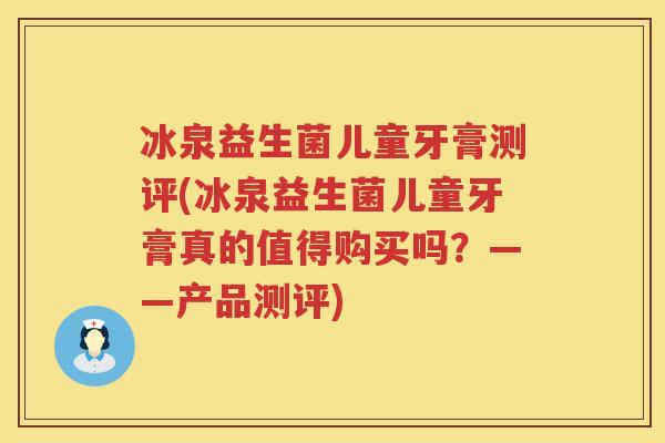 冰泉益生菌儿童牙膏测评(冰泉益生菌儿童牙膏真的值得购买吗?——产品测评) 冰泉益生菌儿童牙膏测评(冰泉益生菌儿童牙膏真的值得购买吗?——产品测评)