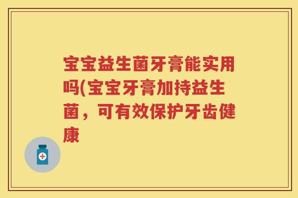 宝宝益生菌牙膏能实用吗(宝宝牙膏加持益生菌,可有效保护牙齿健康 宝宝益生菌牙膏能实用吗(宝宝牙膏加持益生菌,可有效保护牙齿健康