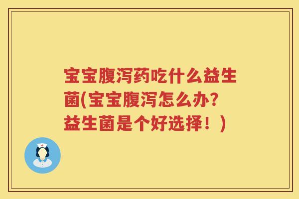 宝宝药吃什么益生菌(宝宝怎么办?益生菌是个好选择!) 宝宝药吃什么益生菌(宝宝怎么办?益生菌是个好选择!)