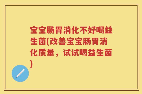 宝宝肠胃消化不好喝益生菌(改善宝宝肠胃消化质量,试试喝益生菌) 宝宝肠胃消化不好喝益生菌(改善宝宝肠胃消化质量,试试喝益生菌)