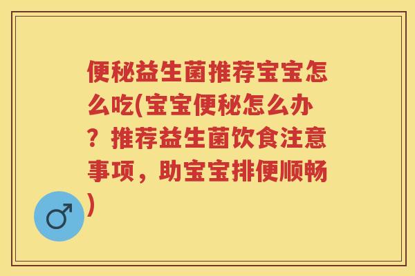 益生菌推荐宝宝怎么吃(宝宝怎么办?推荐益生菌饮食注意事项,助宝宝排便顺畅) 益生菌推荐宝宝怎么吃(宝宝怎么办?推荐益生菌饮食注意事项,助宝宝排便顺畅)