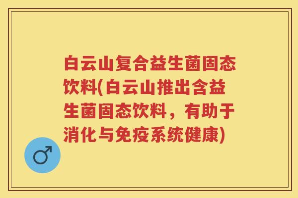 白云山复合益生菌固态饮料(白云山推出含益生菌固态饮料,有助于消化与系统健康) 白云山复合益生菌固态饮料(白云山推出含益生菌固态饮料,有助于消化与系统健康)