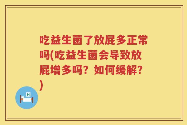 吃益生菌了放屁多正常吗(吃益生菌会导致放屁增多吗?如何缓解?) 吃益生菌了放屁多正常吗(吃益生菌会导致放屁增多吗?如何缓解?)