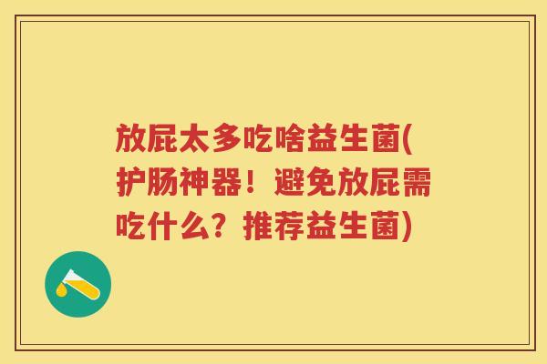 放屁太多吃啥益生菌(护肠神器!避免放屁需吃什么?推荐益生菌) 放屁太多吃啥益生菌(护肠神器!避免放屁需吃什么?推荐益生菌)