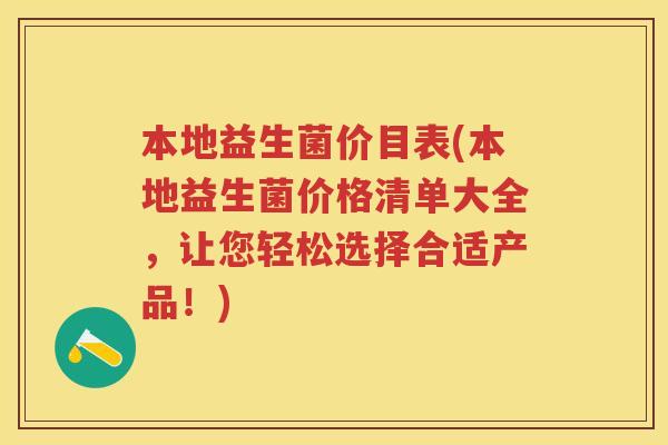 本地益生菌价目表(本地益生菌价格清单大全，让您轻松选择合适产品！)