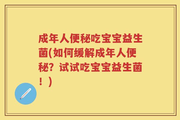 成年人吃宝宝益生菌(如何缓解成年人?试试吃宝宝益生菌!) 成年人吃宝宝益生菌(如何缓解成年人?试试吃宝宝益生菌!)