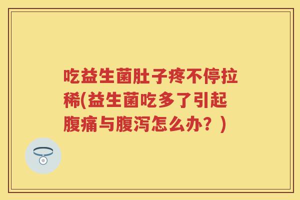 吃益生菌肚子疼不停拉稀(益生菌吃多了引起与怎么办？)