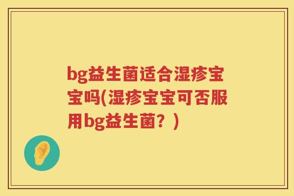 bg益生菌适合宝宝吗(宝宝可否服用bg益生菌？)