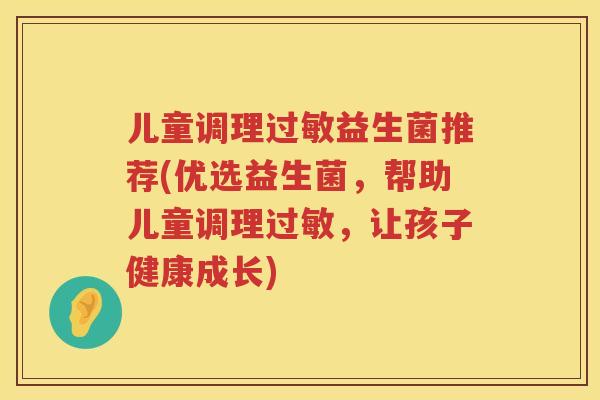 儿童调理益生菌推荐(优选益生菌,帮助儿童调理,让孩子健康成长) 儿童调理益生菌推荐(优选益生菌,帮助儿童调理,让孩子健康成长)