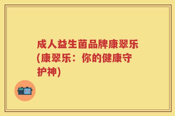 成人益生菌品牌康翠乐(康翠乐：你的健康守护神)