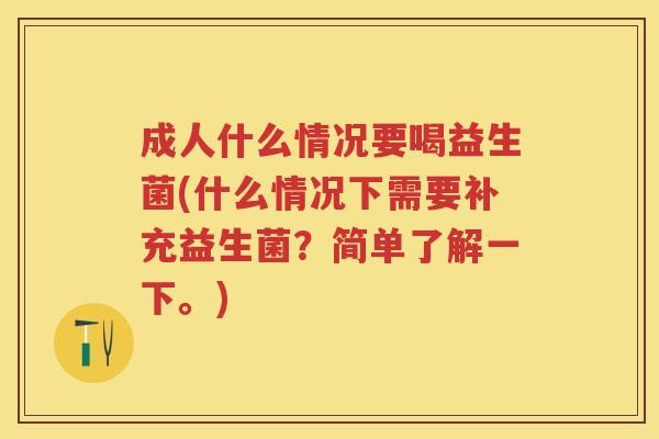 成人什么情况要喝益生菌(什么情况下需要补充益生菌?简单了解一下。) 成人什么情况要喝益生菌(什么情况下需要补充益生菌?简单了解一下。)