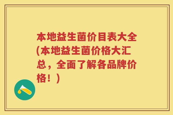 本地益生菌价目表大全(本地益生菌价格大汇总,全面了解各品牌价格!) 本地益生菌价目表大全(本地益生菌价格大汇总,全面了解各品牌价格!)