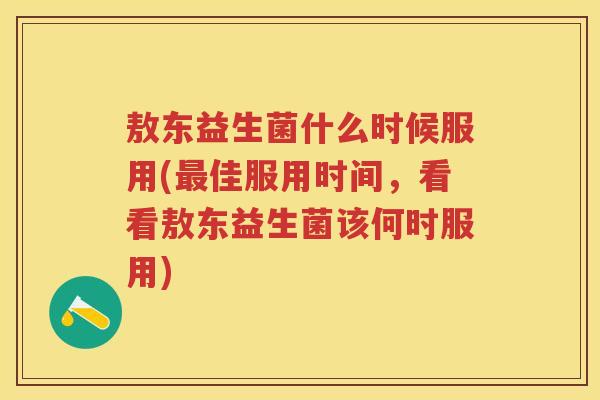 敖东益生菌什么时候服用(佳服用时间,看看敖东益生菌该何时服用) 敖东益生菌什么时候服用(佳服用时间,看看敖东益生菌该何时服用)