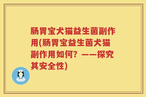 肠胃宝犬猫益生菌副作用(肠胃宝益生菌犬猫副作用如何？——探究其安全性)