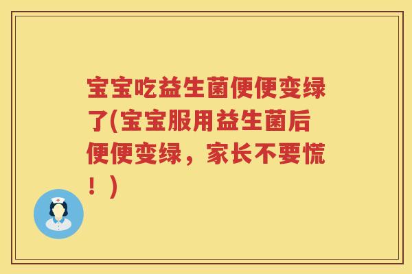 宝宝吃益生菌便便变绿了(宝宝服用益生菌后便便变绿，家长不要慌！)