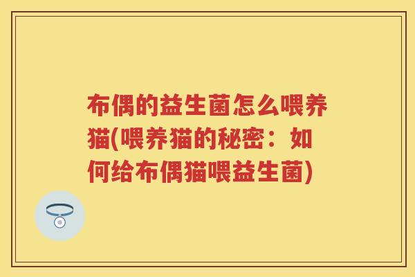 布偶的益生菌怎么喂养猫(喂养猫的秘密:如何给布偶猫喂益生菌) 布偶的益生菌怎么喂养猫(喂养猫的秘密:如何给布偶猫喂益生菌)