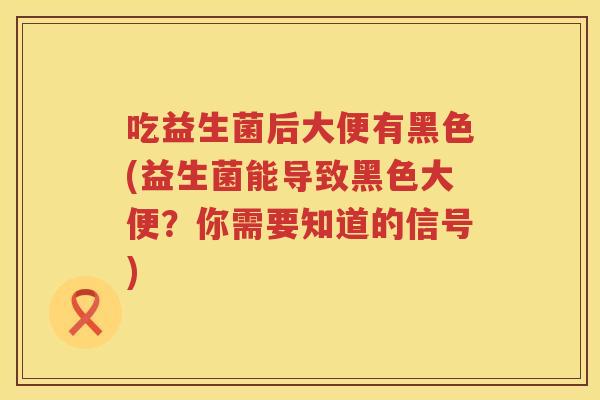 吃益生菌后大便有黑色(益生菌能导致黑色大便?你需要知道的信号) 吃益生菌后大便有黑色(益生菌能导致黑色大便?你需要知道的信号)