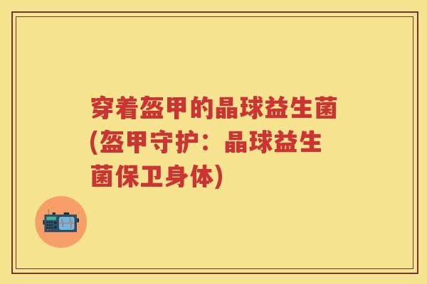 穿着盔甲的晶球益生菌(盔甲守护:晶球益生菌保卫身体) 穿着盔甲的晶球益生菌(盔甲守护:晶球益生菌保卫身体)