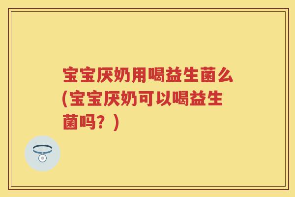宝宝厌奶用喝益生菌么(宝宝厌奶可以喝益生菌吗?) 宝宝厌奶用喝益生菌么(宝宝厌奶可以喝益生菌吗?)