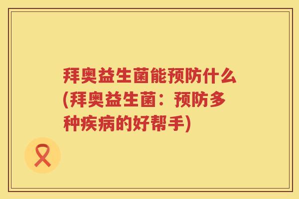 拜奥益生菌能什么(拜奥益生菌:多种的好帮手) 拜奥益生菌能什么(拜奥益生菌:多种的好帮手)