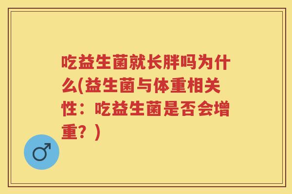 吃益生菌就长胖吗为什么(益生菌与体重相关性：吃益生菌是否会增重？)