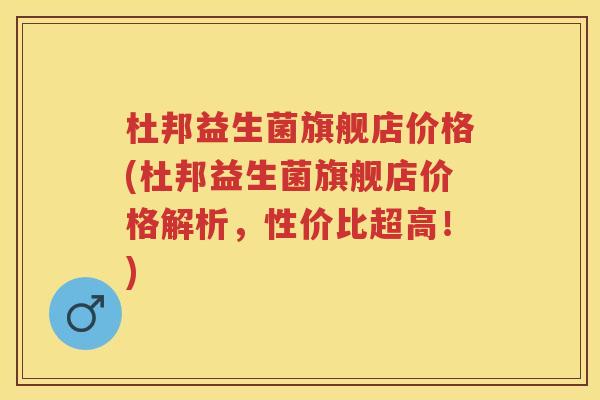 杜邦益生菌旗舰店价格(杜邦益生菌旗舰店价格解析,性价比超高!) 杜邦益生菌旗舰店价格(杜邦益生菌旗舰店价格解析,性价比超高!)
