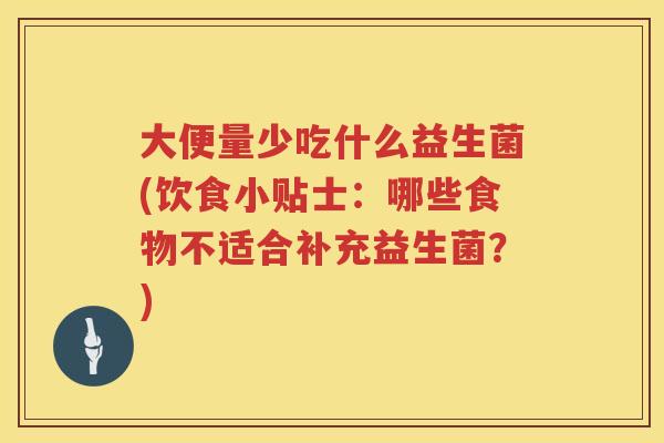 大便量少吃什么益生菌(饮食小贴士:哪些食物不适合补充益生菌?) 大便量少吃什么益生菌(饮食小贴士:哪些食物不适合补充益生菌?)