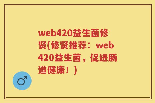 web420益生菌修贤(修贤推荐:web420益生菌,促进肠道健康!) web420益生菌修贤(修贤推荐:web420益生菌,促进肠道健康!)