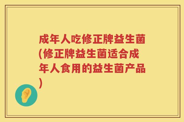 成年人吃修正牌益生菌(修正牌益生菌适合成年人食用的益生菌产品) 成年人吃修正牌益生菌(修正牌益生菌适合成年人食用的益生菌产品)