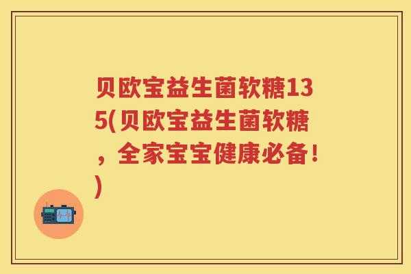 贝欧宝益生菌软糖135(贝欧宝益生菌软糖，全家宝宝健康必备！)