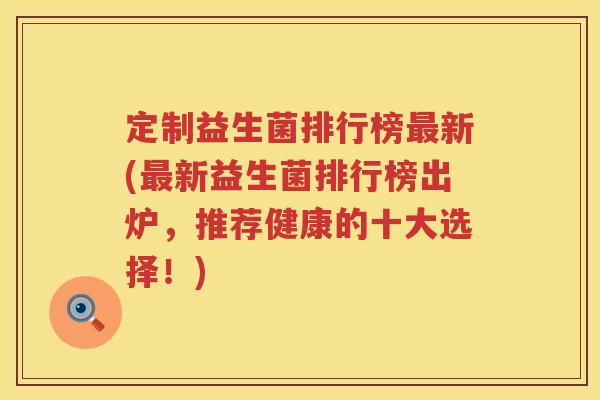定制益生菌排行榜新(新益生菌排行榜出炉,推荐健康的十大选择!) 定制益生菌排行榜新(新益生菌排行榜出炉,推荐健康的十大选择!)