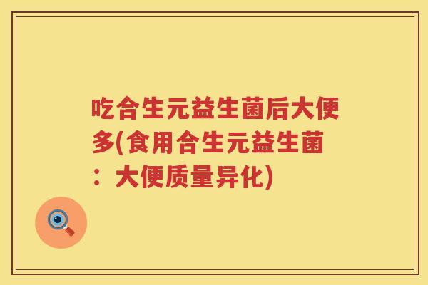 吃合生元益生菌后大便多(食用合生元益生菌:大便质量异化) 吃合生元益生菌后大便多(食用合生元益生菌:大便质量异化)