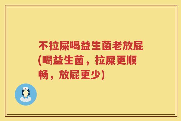 不拉屎喝益生菌老放屁(喝益生菌,拉屎更顺畅,放屁更少) 不拉屎喝益生菌老放屁(喝益生菌,拉屎更顺畅,放屁更少)
