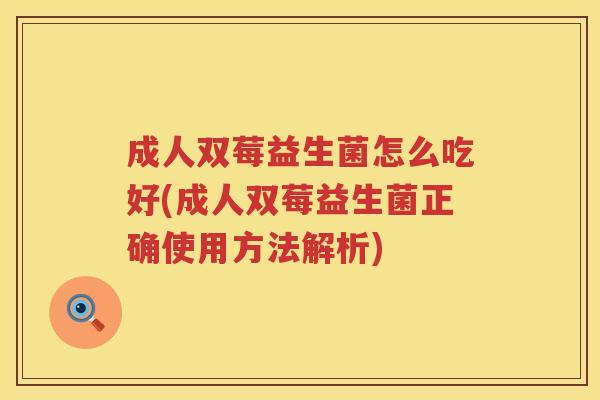成人双莓益生菌怎么吃好(成人双莓益生菌正确使用方法解析) 成人双莓益生菌怎么吃好(成人双莓益生菌正确使用方法解析)