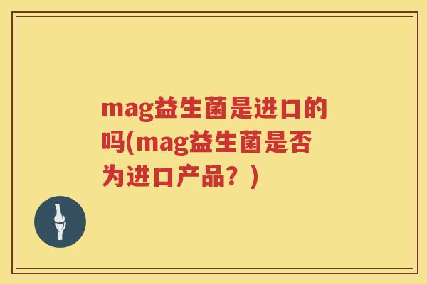 mag益生菌是进口的吗(mag益生菌是否为进口产品?) mag益生菌是进口的吗(mag益生菌是否为进口产品?)