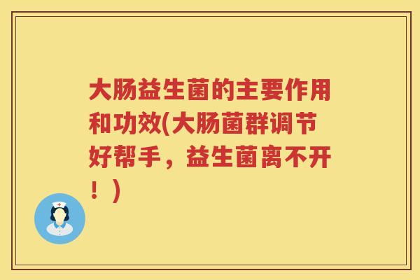 大肠益生菌的主要作用和功效(大肠菌群调节好帮手，益生菌离不开！)