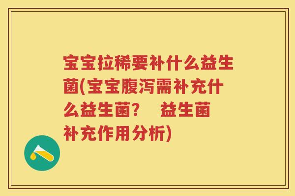 宝宝拉稀要补什么益生菌(宝宝需补充什么益生菌? 益生菌补充作用分析) 宝宝拉稀要补什么益生菌(宝宝需补充什么益生菌? 益生菌补充作用分析)