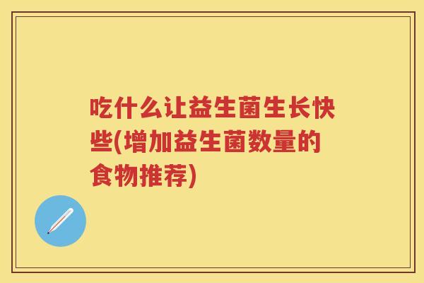 吃什么让益生菌生长快些(增加益生菌数量的食物推荐) 吃什么让益生菌生长快些(增加益生菌数量的食物推荐)