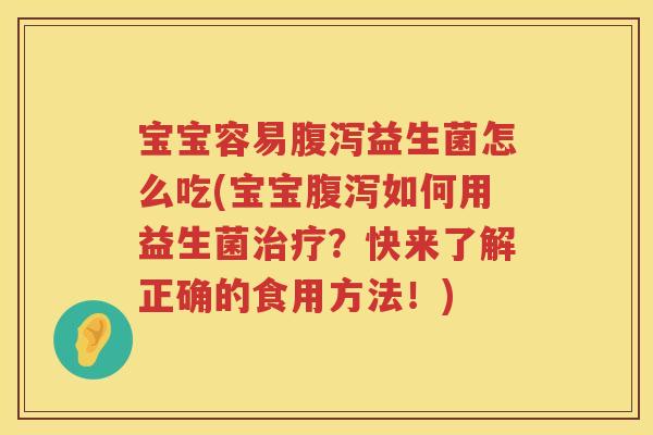 宝宝容易益生菌怎么吃(宝宝如何用益生菌？快来了解正确的食用方法！)