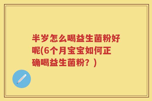 半岁怎么喝益生菌粉好呢(6个月宝宝如何正确喝益生菌粉?) 半岁怎么喝益生菌粉好呢(6个月宝宝如何正确喝益生菌粉?)