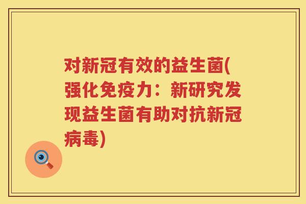 对新冠有效的益生菌(强化力:新研究发现益生菌有助对抗新冠) 对新冠有效的益生菌(强化力:新研究发现益生菌有助对抗新冠)