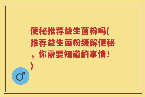 推荐益生菌粉吗(推荐益生菌粉缓解,你需要知道的事情!) 推荐益生菌粉吗(推荐益生菌粉缓解,你需要知道的事情!)