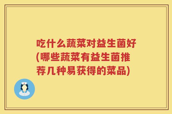 吃什么蔬菜对益生菌好(哪些蔬菜有益生菌推荐几种易获得的菜品)