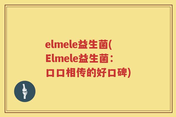 elmele益生菌(Elmele益生菌：口口相传的好口碑)