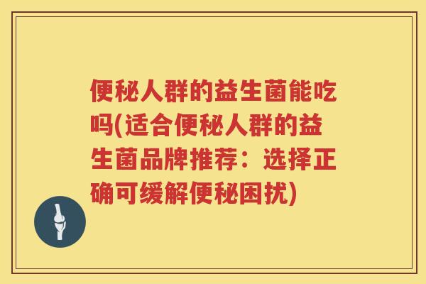 人群的益生菌能吃吗(适合人群的益生菌品牌推荐:选择正确可缓解困扰) 人群的益生菌能吃吗(适合人群的益生菌品牌推荐:选择正确可缓解困扰)